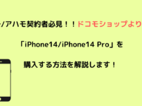 ドコモ/アハモ契約者必見！！ドコモショップよりも安く「iPhone14/iPhone14 Pro」を購入する方法を解説します！